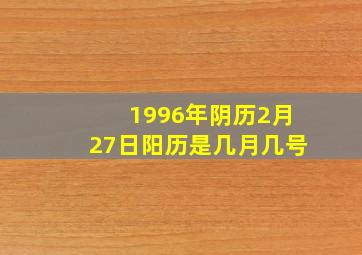 1996年阴历2月27日阳历是几月几号