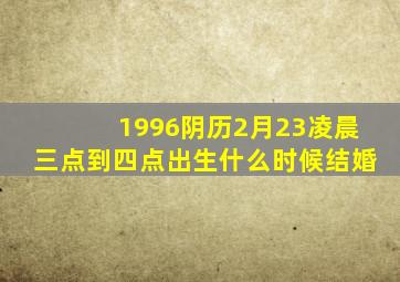 1996阴历2月23凌晨三点到四点出生什么时候结婚