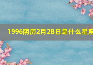 1996阴历2月28日是什么星座