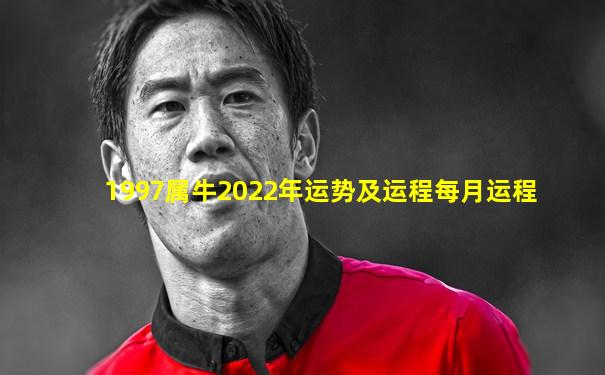 1997属牛2022年运势及运程每月运程