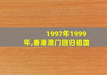 1997年1999年,香港澳门回归祖国