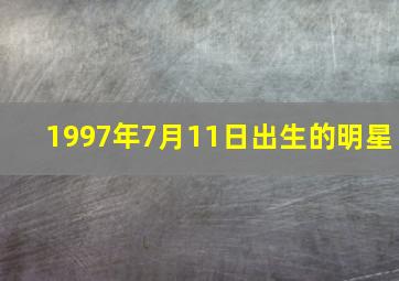 1997年7月11日出生的明星