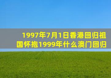 1997年7月1日香港回归祖国怀抱1999年什么澳门回归