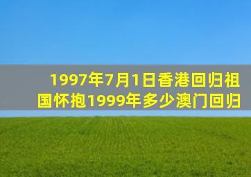 1997年7月1日香港回归祖国怀抱1999年多少澳门回归