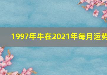 1997年牛在2021年每月运势