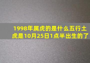 1998年属虎的是什么五行土虎是10月25日1点半出生的了