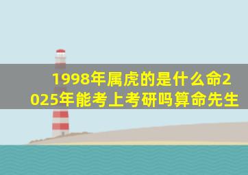 1998年属虎的是什么命2025年能考上考研吗算命先生