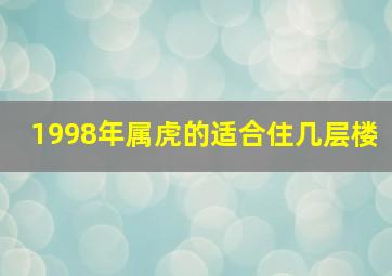 1998年属虎的适合住几层楼