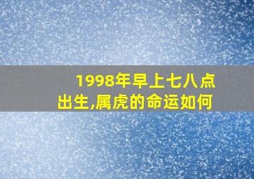 1998年早上七八点出生,属虎的命运如何