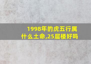 1998年的虎五行属什么土命,25层楼好吗