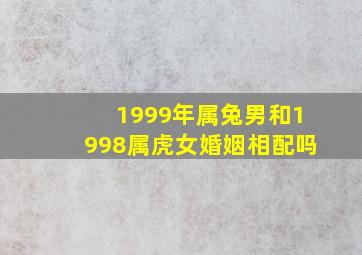 1999年属兔男和1998属虎女婚姻相配吗