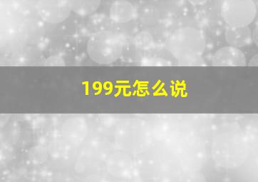 199元怎么说