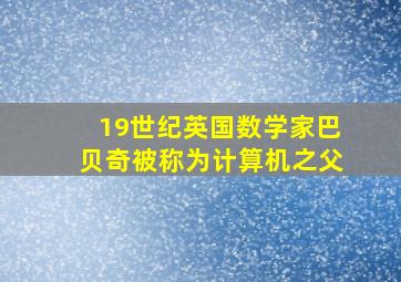 19世纪英国数学家巴贝奇被称为计算机之父