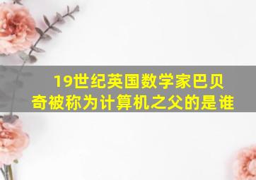 19世纪英国数学家巴贝奇被称为计算机之父的是谁