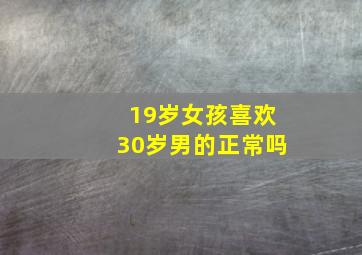 19岁女孩喜欢30岁男的正常吗