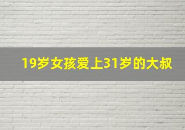 19岁女孩爱上31岁的大叔