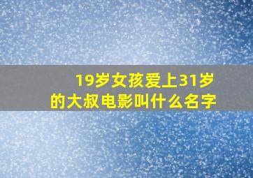 19岁女孩爱上31岁的大叔电影叫什么名字