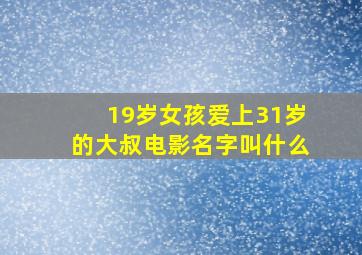 19岁女孩爱上31岁的大叔电影名字叫什么