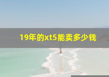 19年的xt5能卖多少钱