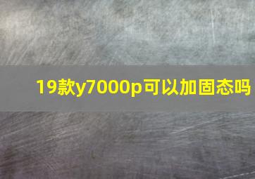 19款y7000p可以加固态吗