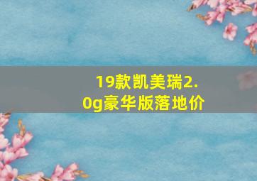 19款凯美瑞2.0g豪华版落地价