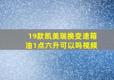 19款凯美瑞换变速箱油1点六升可以吗视频