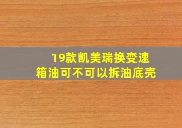 19款凯美瑞换变速箱油可不可以拆油底壳