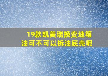 19款凯美瑞换变速箱油可不可以拆油底壳呢