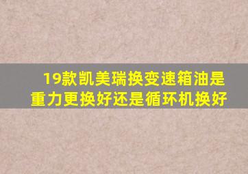 19款凯美瑞换变速箱油是重力更换好还是循环机换好