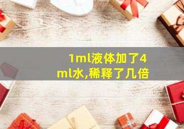 1ml液体加了4ml水,稀释了几倍