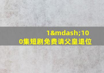 1—100集短剧免费请父皇退位