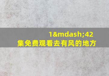 1—42集免费观看去有风的地方