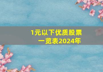 1元以下优质股票一览表2024年