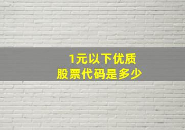 1元以下优质股票代码是多少