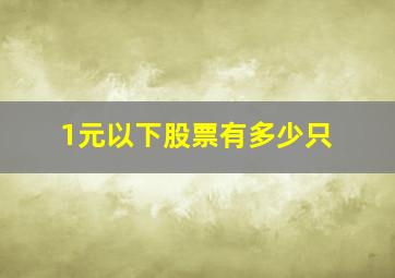 1元以下股票有多少只