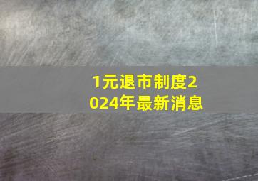 1元退市制度2024年最新消息