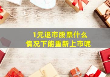 1元退市股票什么情况下能重新上市呢