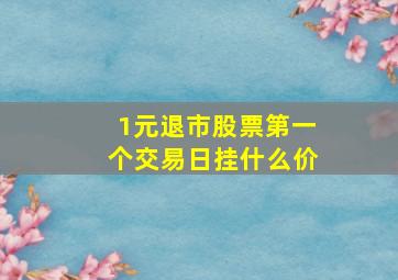 1元退市股票第一个交易日挂什么价