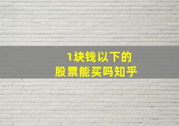 1块钱以下的股票能买吗知乎