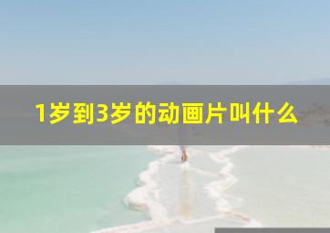 1岁到3岁的动画片叫什么