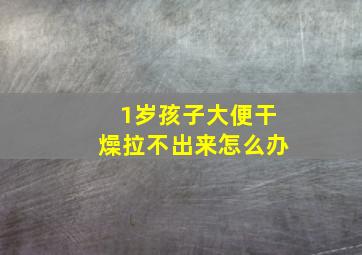 1岁孩子大便干燥拉不出来怎么办