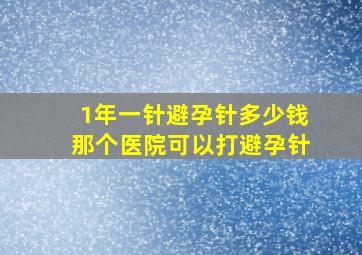 1年一针避孕针多少钱那个医院可以打避孕针