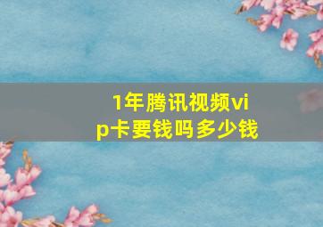 1年腾讯视频vip卡要钱吗多少钱