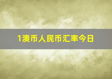 1澳币人民币汇率今日