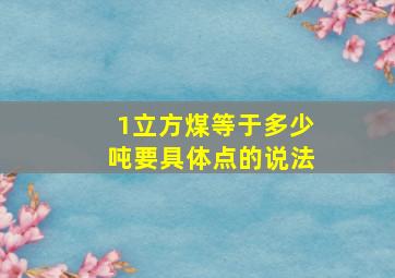 1立方煤等于多少吨要具体点的说法