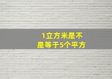 1立方米是不是等于5个平方