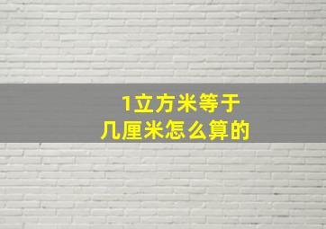 1立方米等于几厘米怎么算的