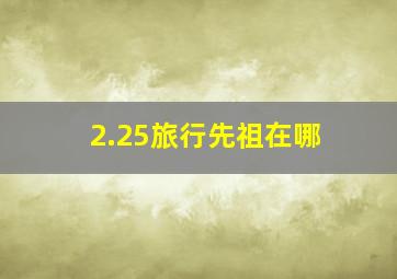 2.25旅行先祖在哪