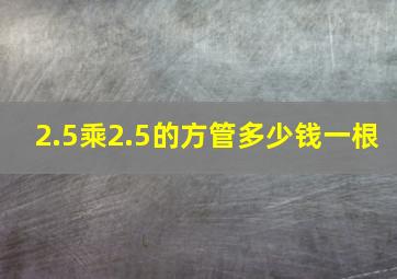 2.5乘2.5的方管多少钱一根