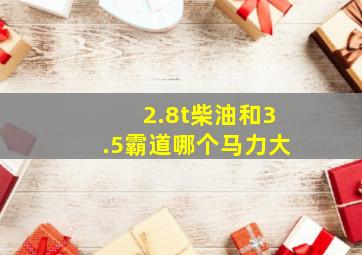 2.8t柴油和3.5霸道哪个马力大